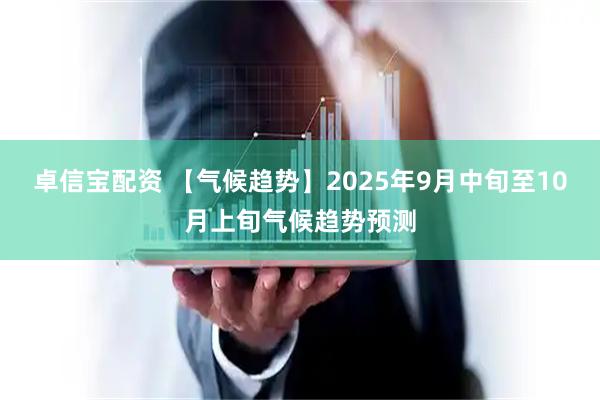 卓信宝配资 【气候趋势】2025年9月中旬至10月上旬气候趋势预测