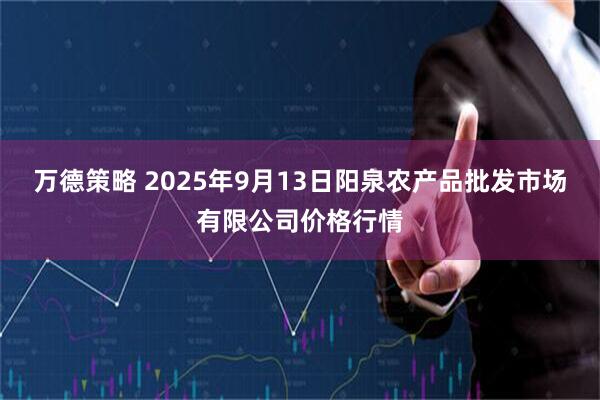 万德策略 2025年9月13日阳泉农产品批发市场有限公司价格行情