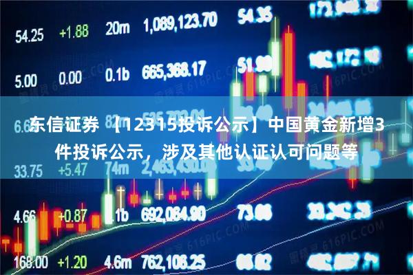 东信证券 【12315投诉公示】中国黄金新增3件投诉公示，涉及其他认证认可问题等