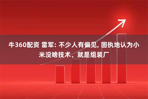 牛360配资 雷军: 不少人有偏见, 固执地认为小米没啥技术、就是组装厂