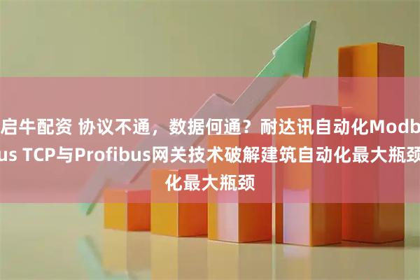 启牛配资 协议不通，数据何通？耐达讯自动化Modbus TCP与Profibus网关技术破解建筑自动化最大瓶颈