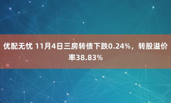 优配无忧 11月4日三房转债下跌0.24%，转股溢价率38.83%