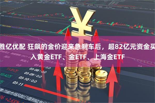 胜亿优配 狂飙的金价迎来急刹车后，超82亿元资金买入黄金ETF、金ETF、上海金ETF
