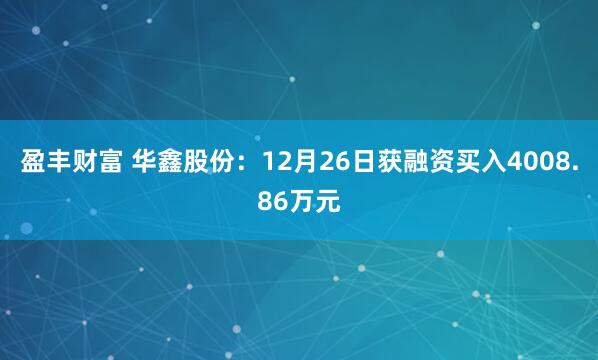 盈丰财富 华鑫股份：12月26日获融资买入4008.86万元
