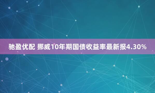 驰盈优配 挪威10年期国债收益率最新报4.30%