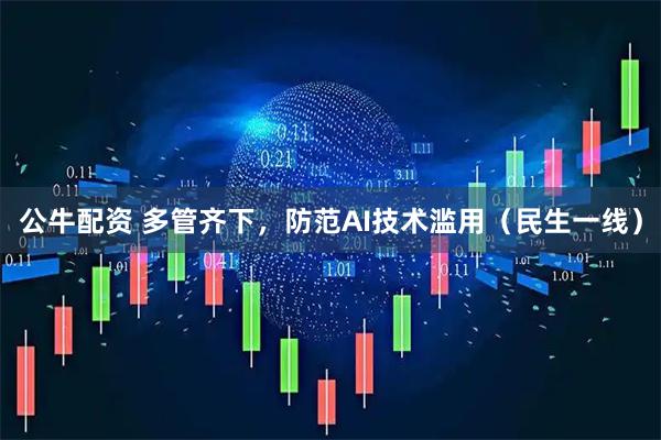 公牛配资 多管齐下，防范AI技术滥用（民生一线）