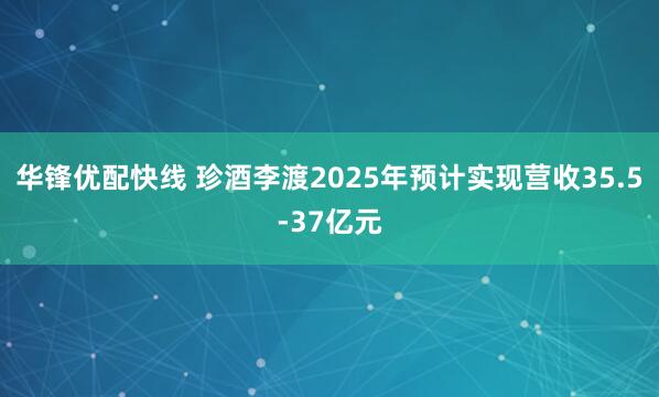 华锋优配快线 珍酒李渡2025年预计实现营收35.5-37亿元