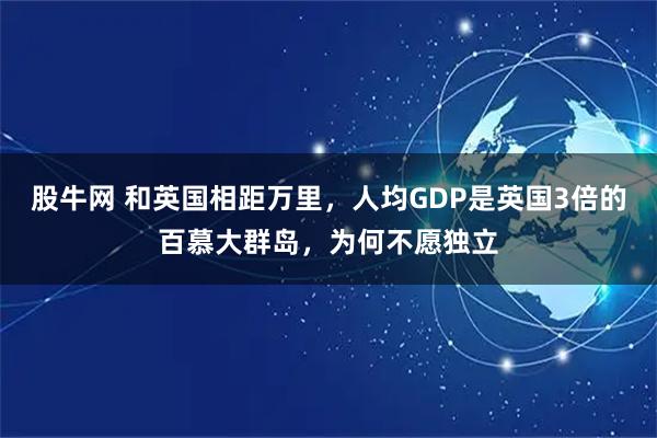 股牛网 和英国相距万里，人均GDP是英国3倍的百慕大群岛，为何不愿独立