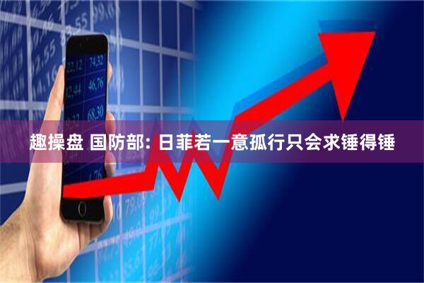 趣操盘 国防部: 日菲若一意孤行只会求锤得锤